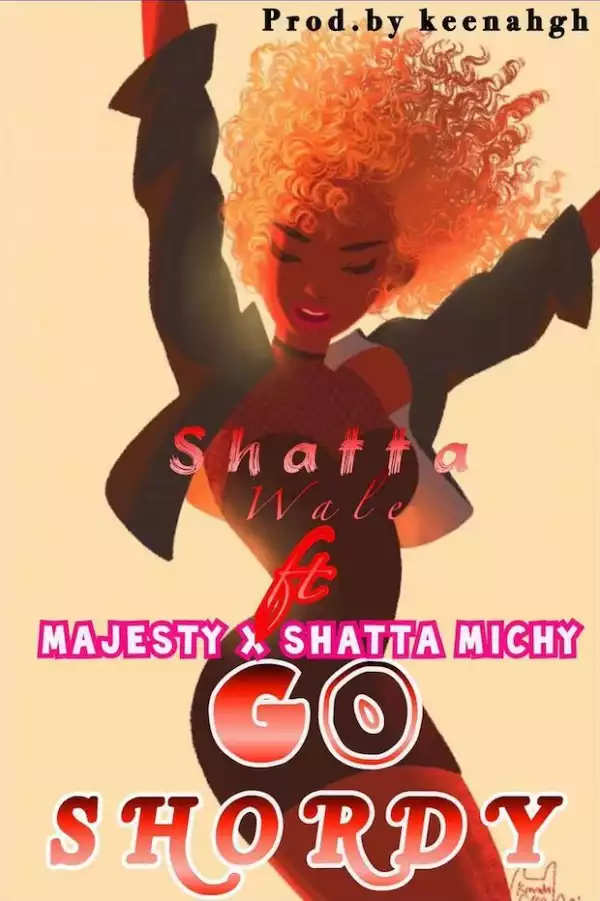 Shatta Wale - Go Shordy Ft. Majesty x Shatta Michy